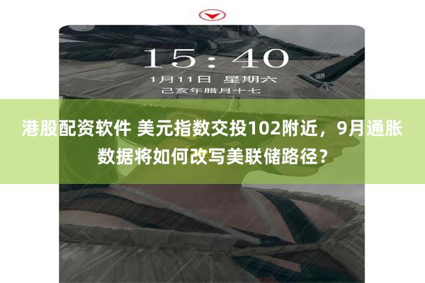 港股配资软件 美元指数交投102附近,9月通胀数据将如何改写美联储路径?